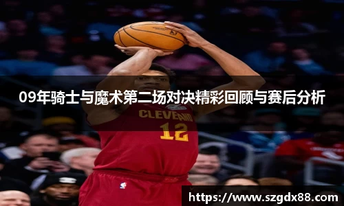 09年骑士与魔术第二场对决精彩回顾与赛后分析